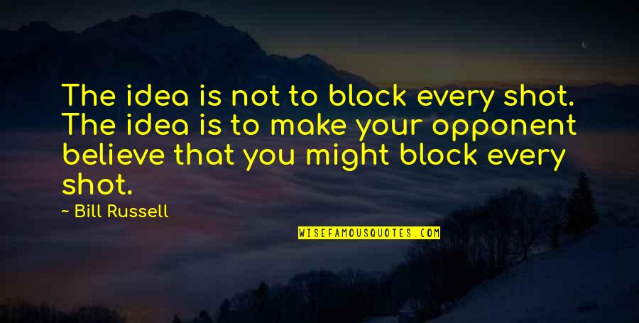 Your Opponent Quotes By Bill Russell: The idea is not to block every shot.