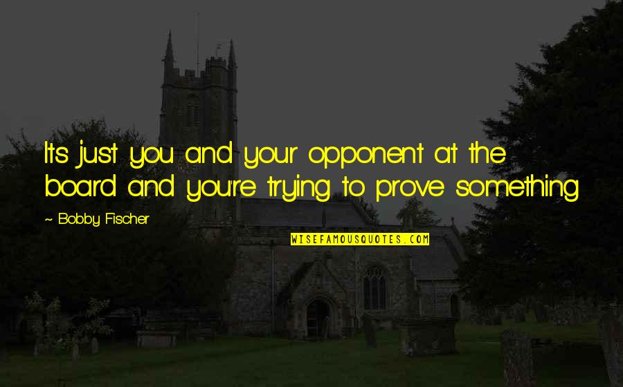 Your Opponent Quotes By Bobby Fischer: Its just you and your opponent at the