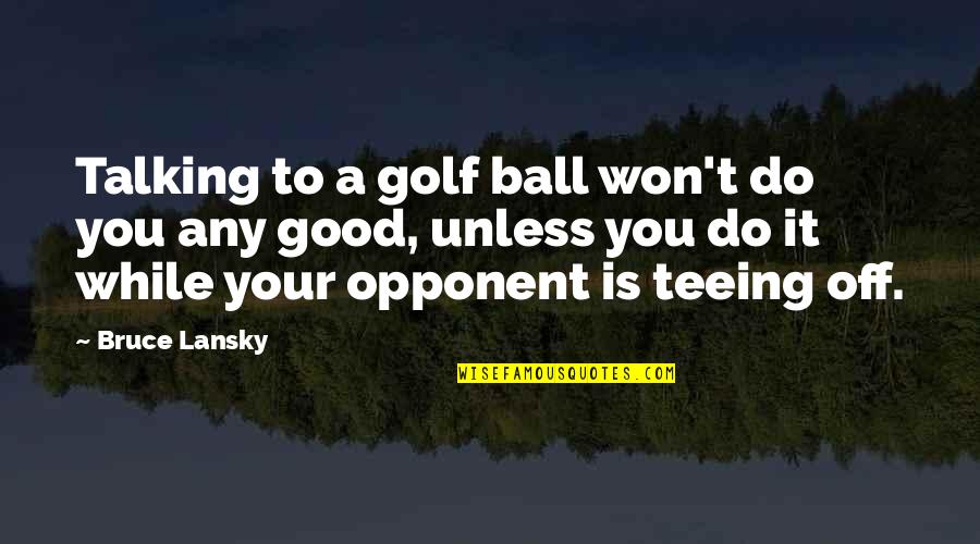 Your Opponent Quotes By Bruce Lansky: Talking to a golf ball won't do you