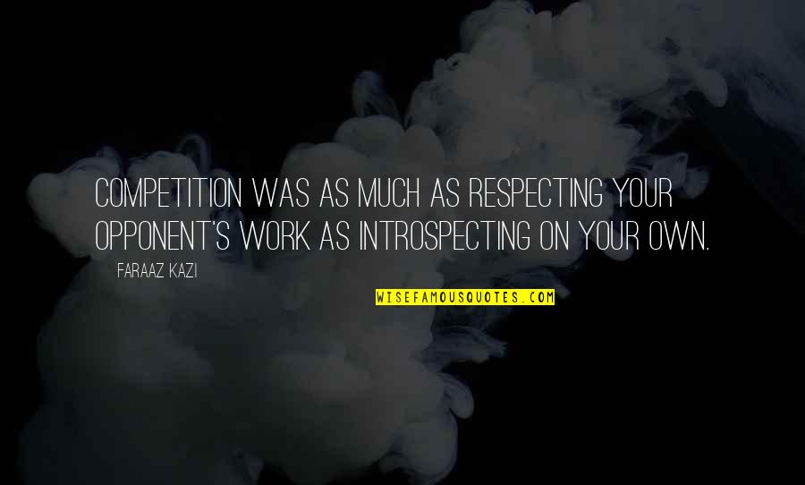 Your Opponent Quotes By Faraaz Kazi: Competition was as much as respecting your opponent's