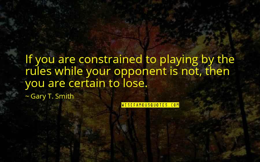 Your Opponent Quotes By Gary T. Smith: If you are constrained to playing by the