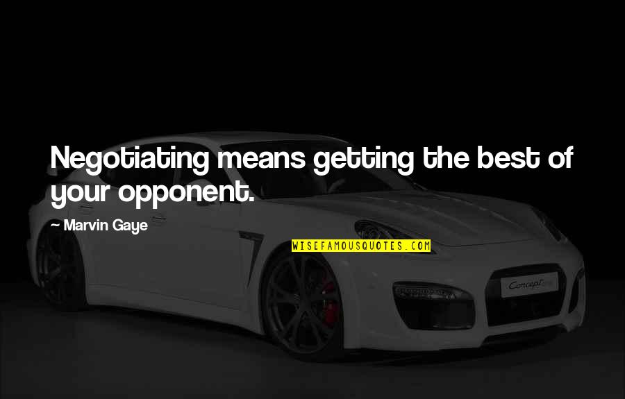Your Opponent Quotes By Marvin Gaye: Negotiating means getting the best of your opponent.