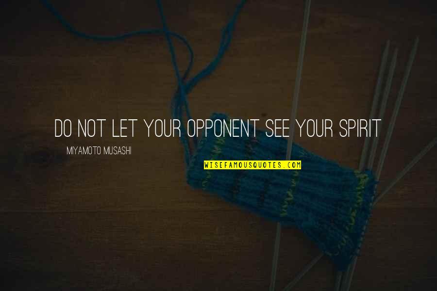 Your Opponent Quotes By Miyamoto Musashi: Do not let your opponent see your spirit