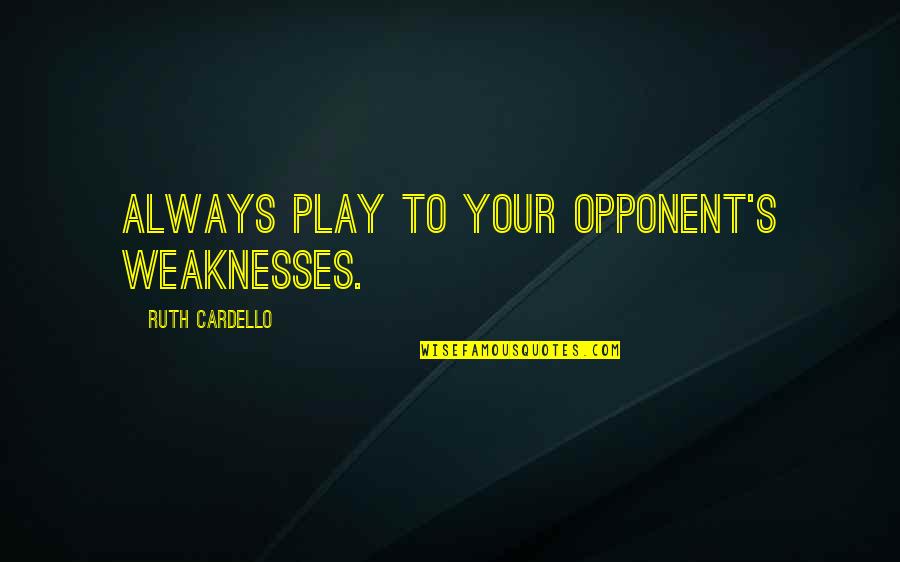 Your Opponent Quotes By Ruth Cardello: Always play to your opponent's weaknesses.