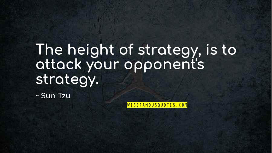 Your Opponent Quotes By Sun Tzu: The height of strategy, is to attack your