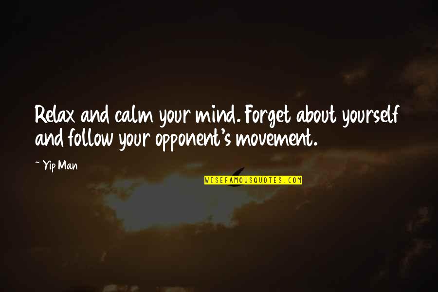 Your Opponent Quotes By Yip Man: Relax and calm your mind. Forget about yourself