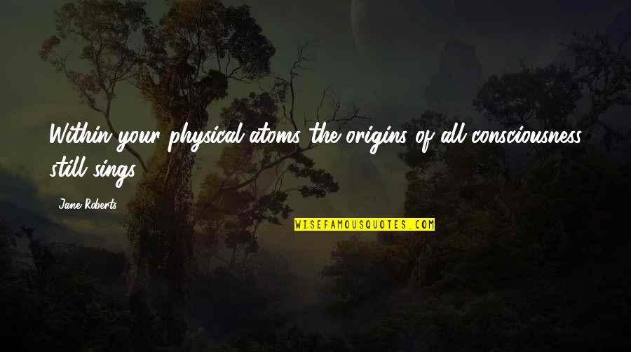 Your Origins Quotes By Jane Roberts: Within your physical atoms the origins of all