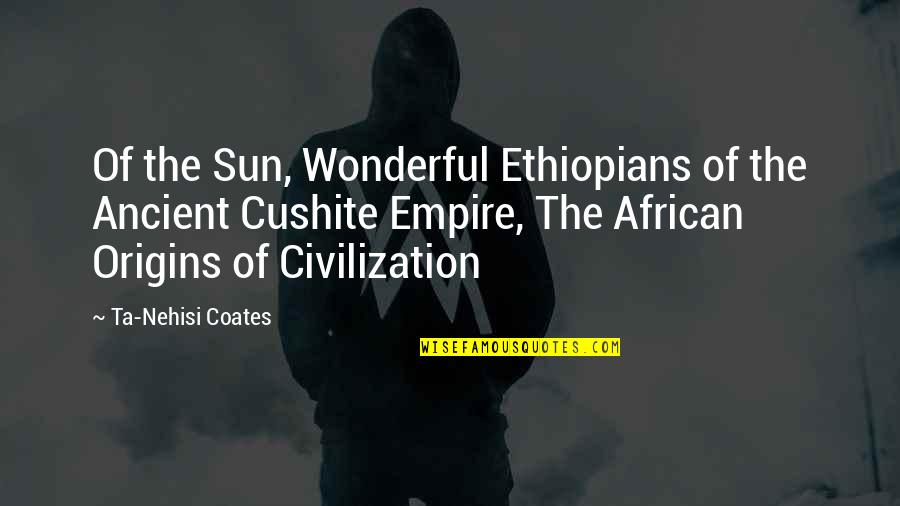 Your Origins Quotes By Ta-Nehisi Coates: Of the Sun, Wonderful Ethiopians of the Ancient