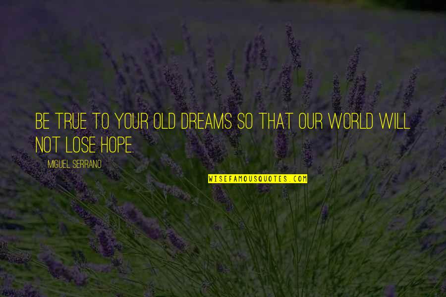 Your Our World Quotes By Miguel Serrano: Be true to your old dreams so that Your Our World Quotes By Miguel Serrano: Be true to your old dreams so that