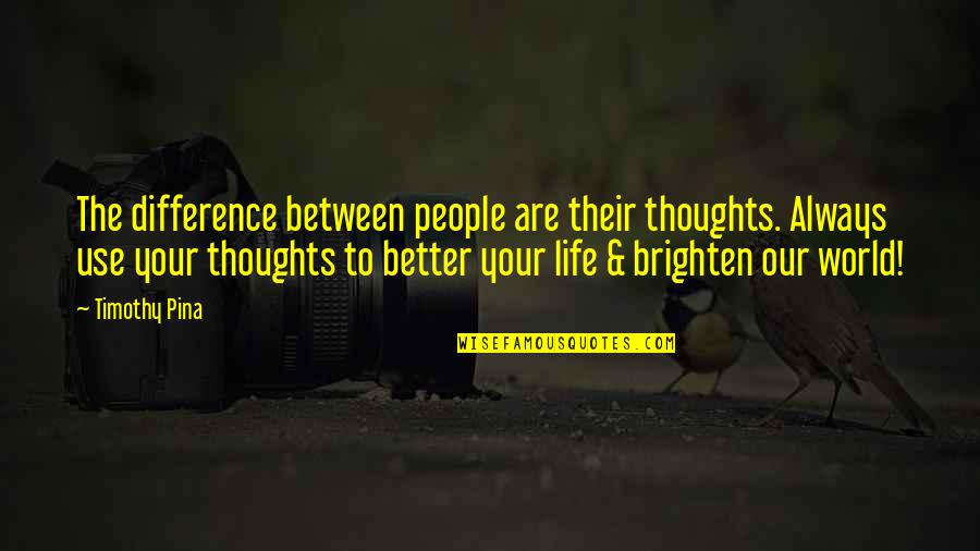 Your Our World Quotes By Timothy Pina: The difference between people are their thoughts. Always Your Our World Quotes By Timothy Pina: The difference between people are their thoughts. Always