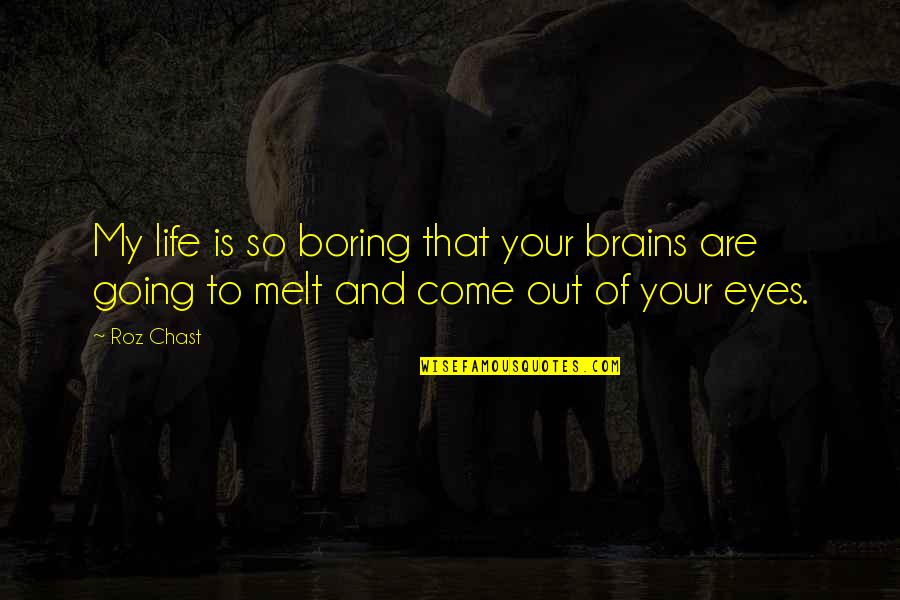 Your Out My Life Quotes By Roz Chast: My life is so boring that your brains
