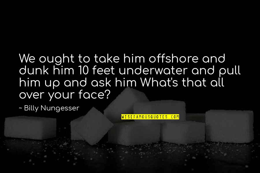 Your Over Him Quotes By Billy Nungesser: We ought to take him offshore and dunk