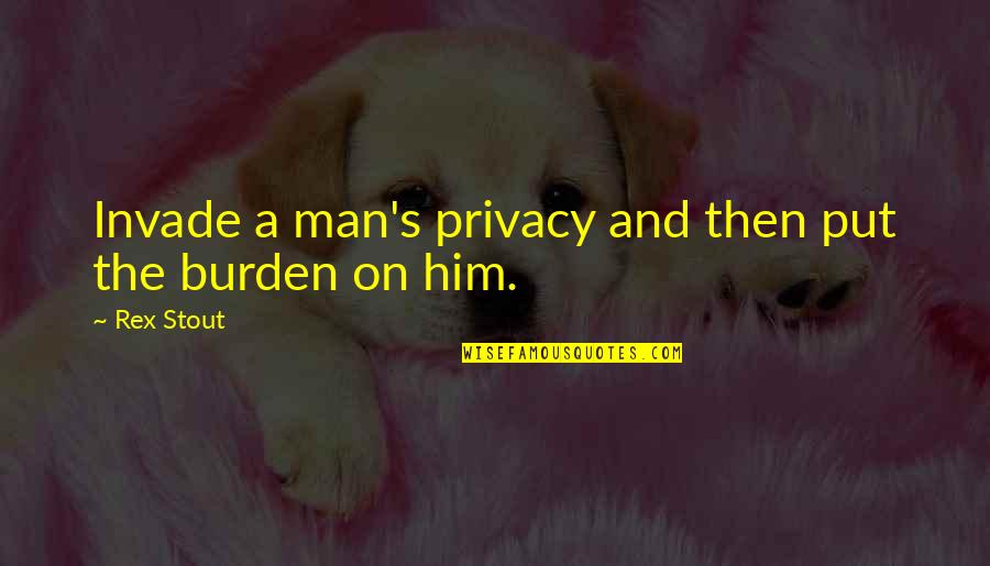Your Over Him Quotes By Rex Stout: Invade a man's privacy and then put the
