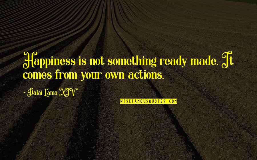 Your Own Actions Quotes By Dalai Lama XIV: Happiness is not something ready made. It comes