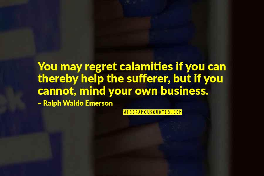 Your Own Business Quotes By Ralph Waldo Emerson: You may regret calamities if you can thereby