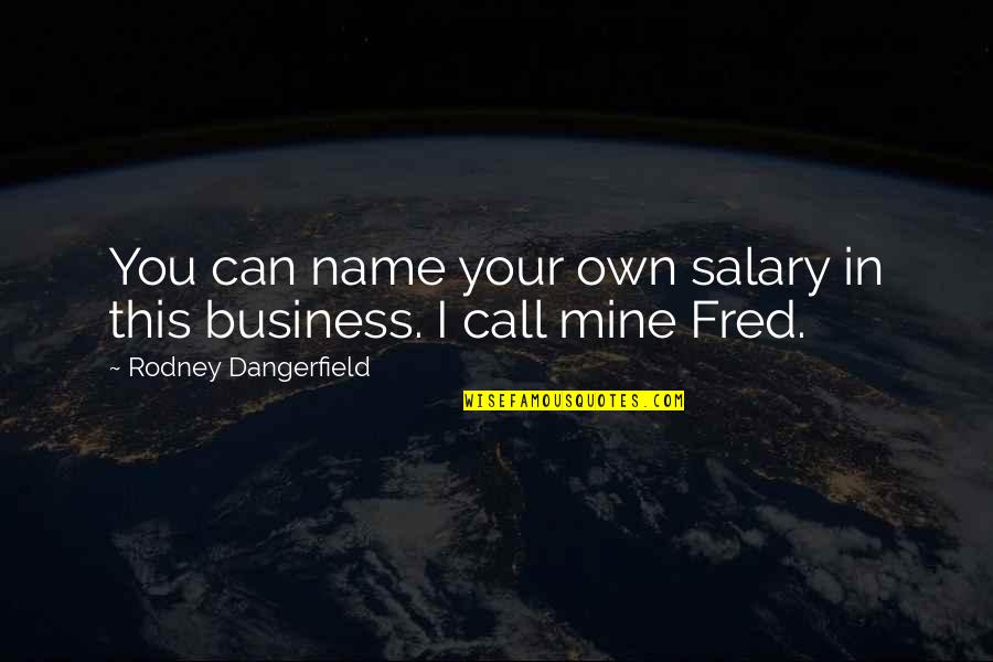 Your Own Business Quotes By Rodney Dangerfield: You can name your own salary in this