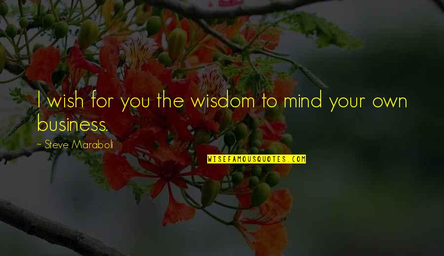 Your Own Business Quotes By Steve Maraboli: I wish for you the wisdom to mind