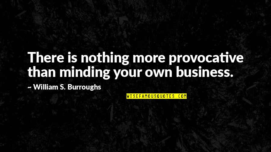 Your Own Business Quotes By William S. Burroughs: There is nothing more provocative than minding your