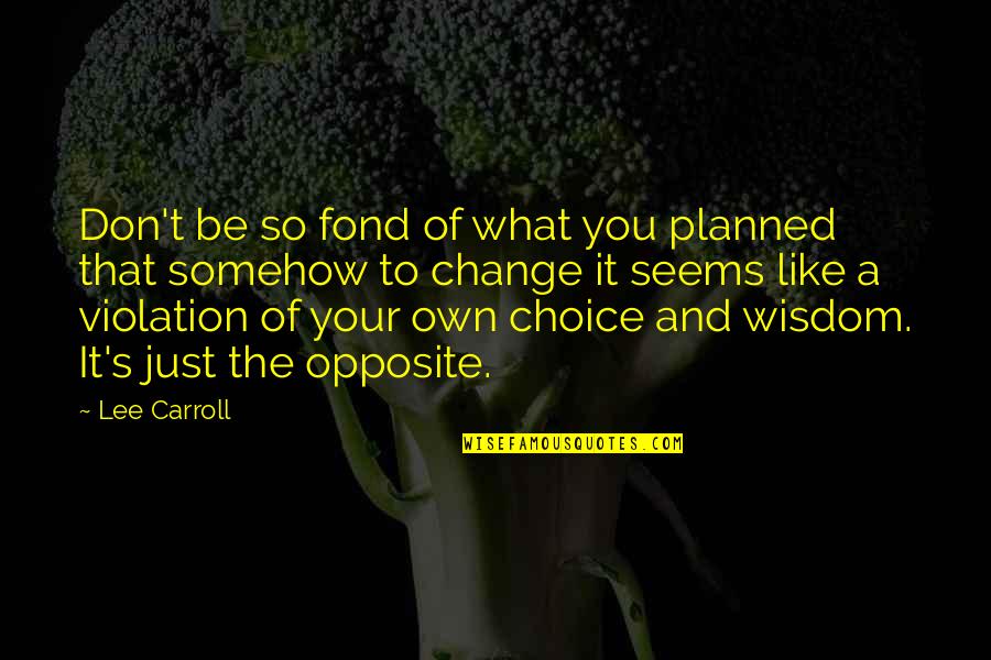 Your Own Choice Quotes By Lee Carroll: Don't be so fond of what you planned
