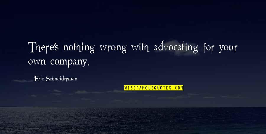 Your Own Company Quotes By Eric Schneiderman: There's nothing wrong with advocating for your own