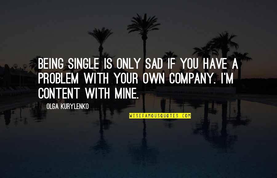 Your Own Company Quotes By Olga Kurylenko: Being single is only sad if you have