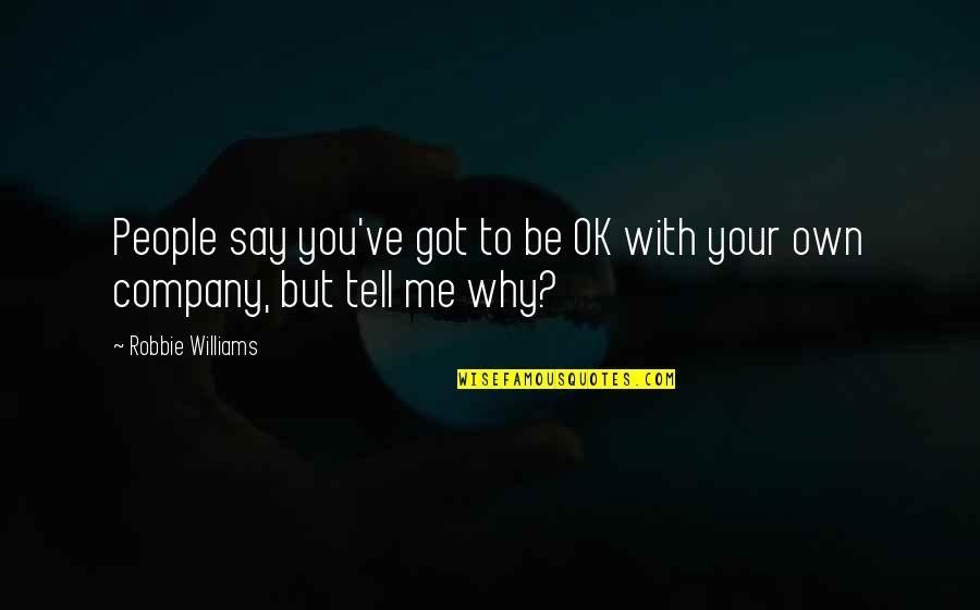 Your Own Company Quotes By Robbie Williams: People say you've got to be OK with