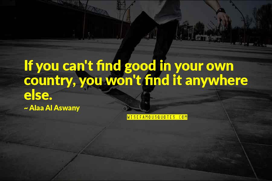 Your Own Country Quotes By Alaa Al Aswany: If you can't find good in your own