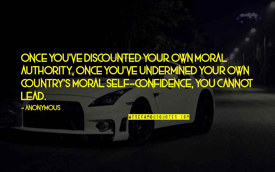 Your Own Country Quotes By Anonymous: Once you've discounted your own moral authority, once