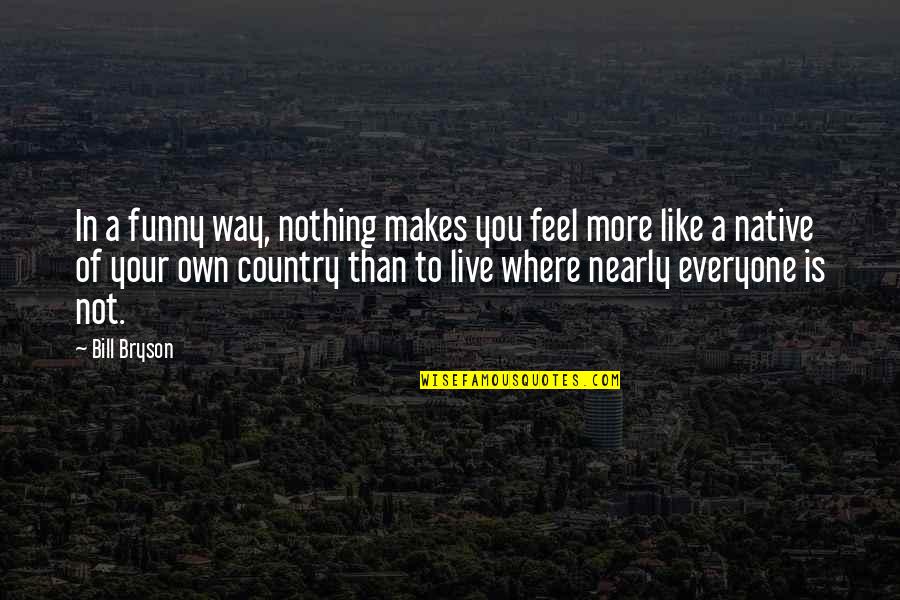 Your Own Country Quotes By Bill Bryson: In a funny way, nothing makes you feel