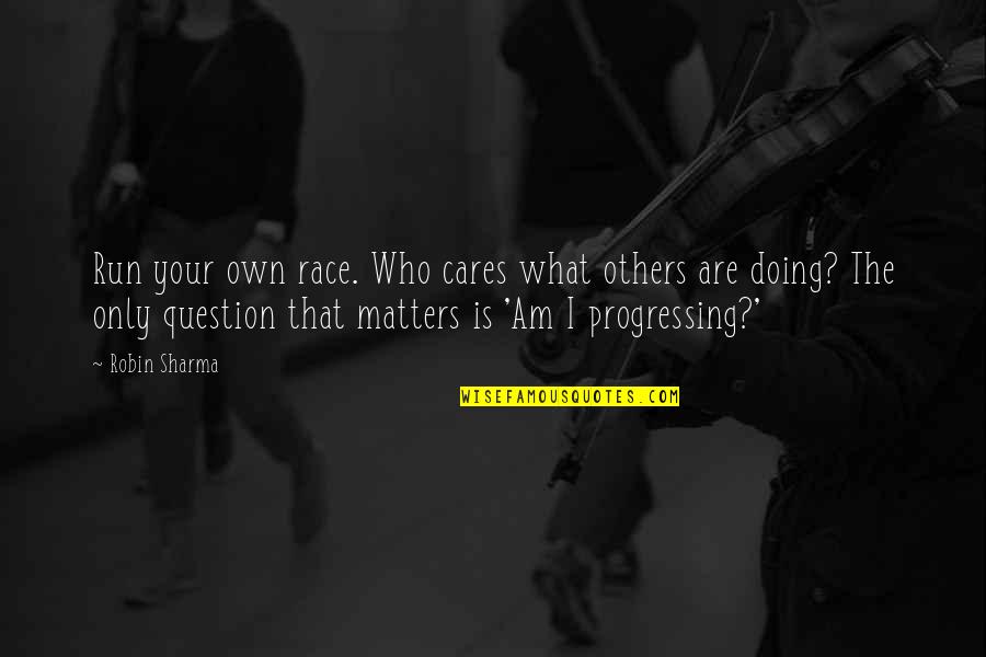 Your Own Doing Quotes By Robin Sharma: Run your own race. Who cares what others