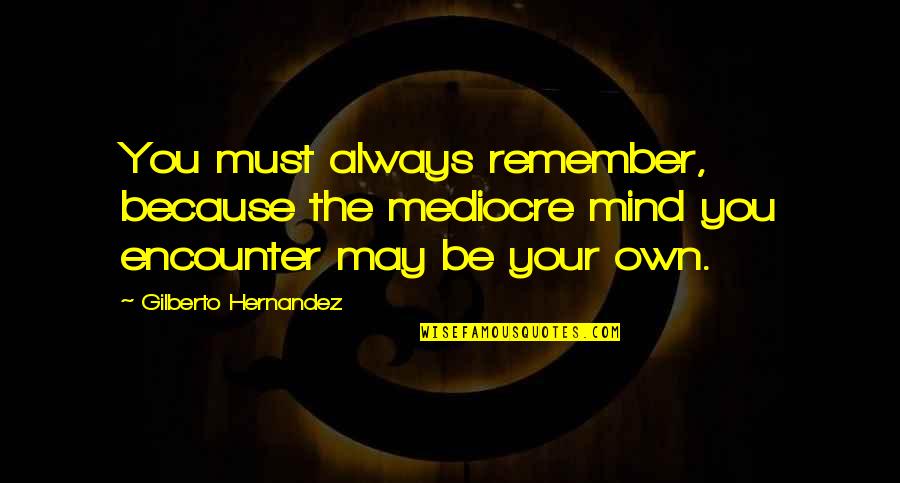 Your Own Mind Quotes By Gilberto Hernandez: You must always remember, because the mediocre mind