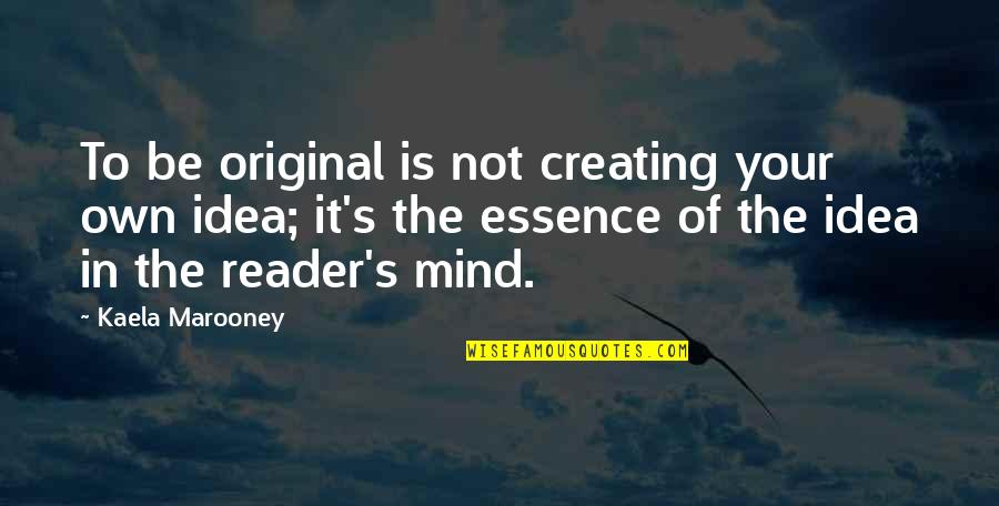 Your Own Mind Quotes By Kaela Marooney: To be original is not creating your own
