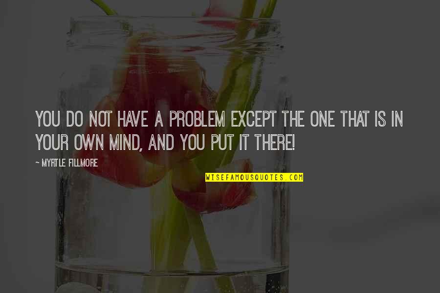 Your Own Mind Quotes By Myrtle Fillmore: You do not have a problem except the