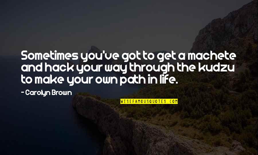 Your Own Path Quotes By Carolyn Brown: Sometimes you've got to get a machete and