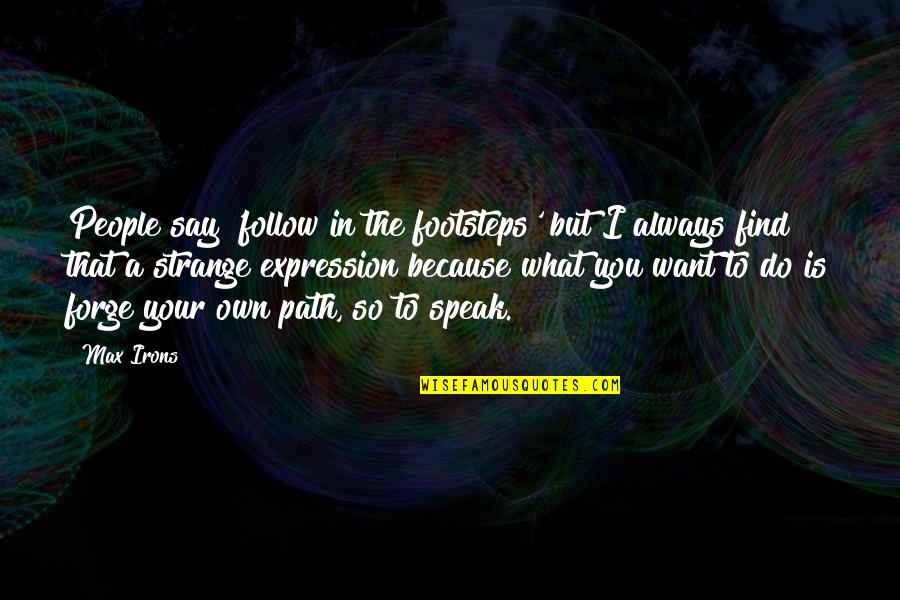 Your Own Path Quotes By Max Irons: People say 'follow in the footsteps' but I
