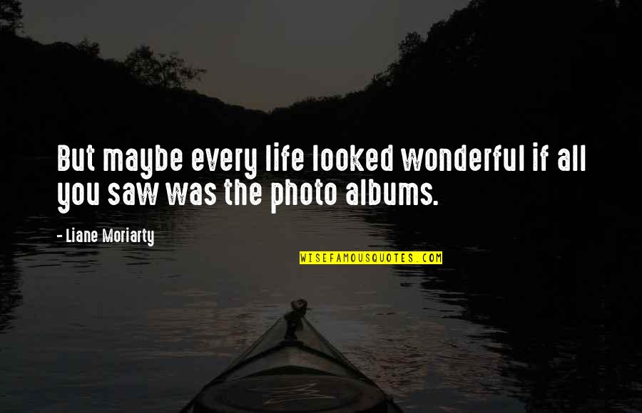 Your Own Photo Quotes By Liane Moriarty: But maybe every life looked wonderful if all