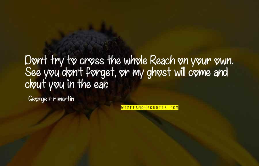 Your Own Quotes By George R R Martin: Don't try to cross the whole Reach on