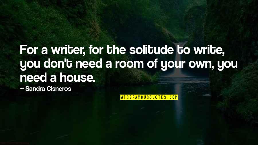 Your Own Room Quotes By Sandra Cisneros: For a writer, for the solitude to write,