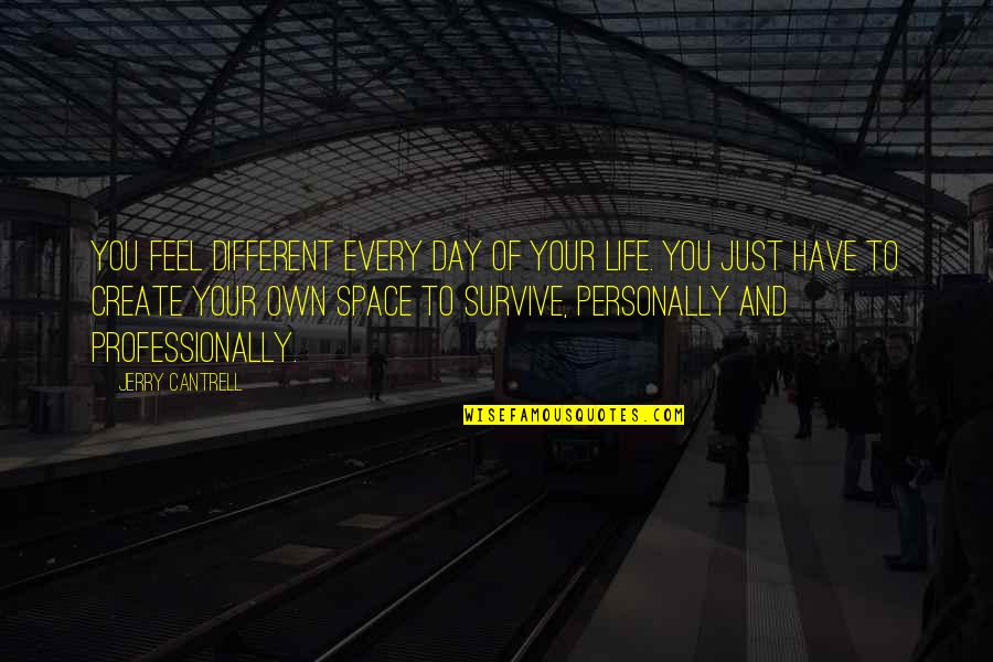 Your Own Space Quotes By Jerry Cantrell: You feel different every day of your life.