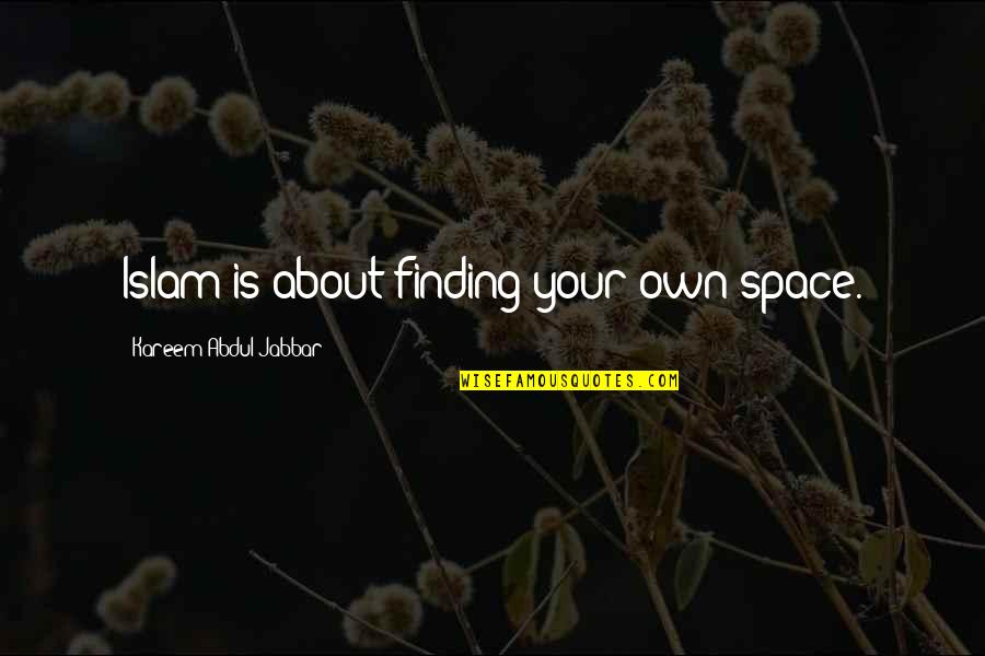 Your Own Space Quotes By Kareem Abdul-Jabbar: Islam is about finding your own space.