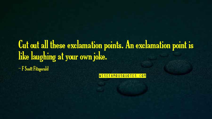 Your Own Style Quotes By F Scott Fitzgerald: Cut out all these exclamation points. An exclamation