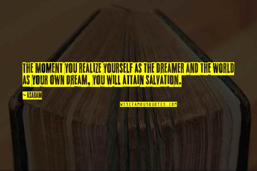 Your Own World Quotes By Asaram: The moment you realize yourself as the dreamer