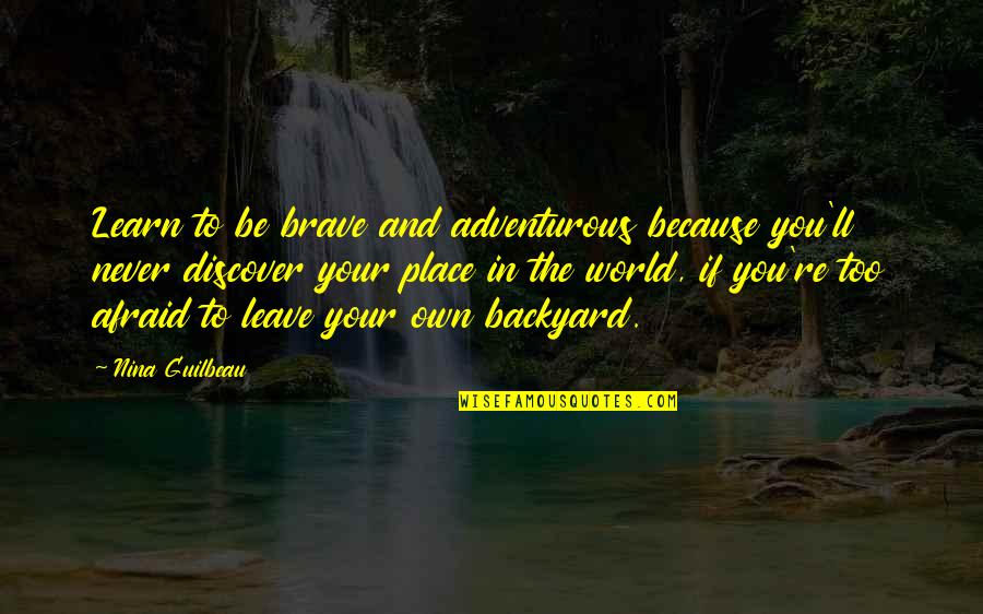 Your Own World Quotes By Nina Guilbeau: Learn to be brave and adventurous because you'll