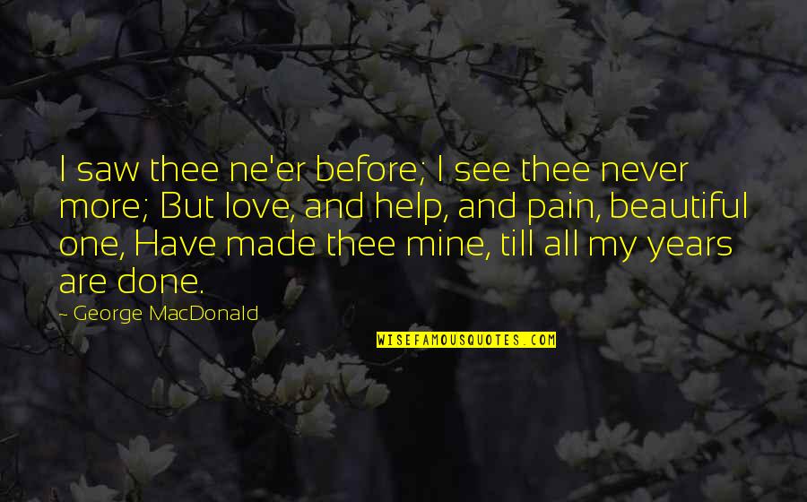 Your Pain Is Mine Quotes By George MacDonald: I saw thee ne'er before; I see thee