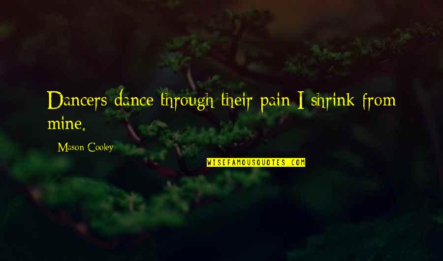 Your Pain Is Mine Quotes By Mason Cooley: Dancers dance through their pain I shrink from