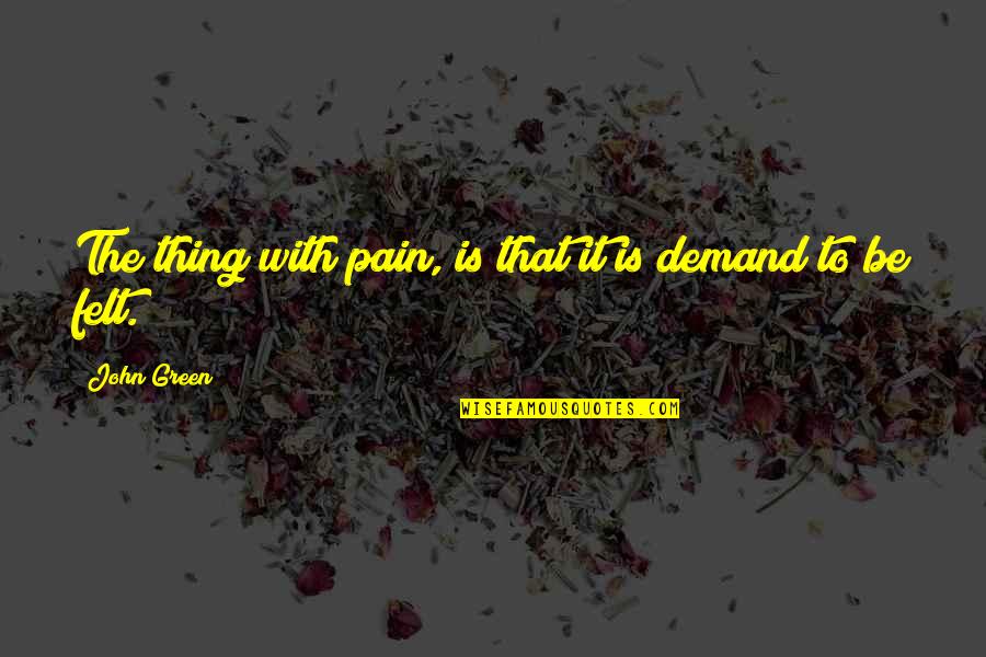 Your Pain My Pain Quotes By John Green: The thing with pain, is that it is