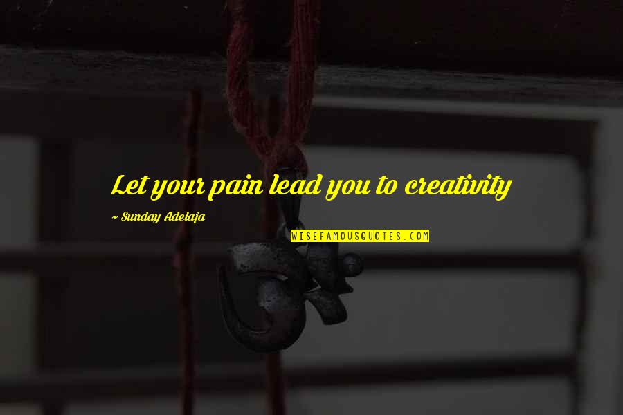 Your Pain Quotes By Sunday Adelaja: Let your pain lead you to creativity