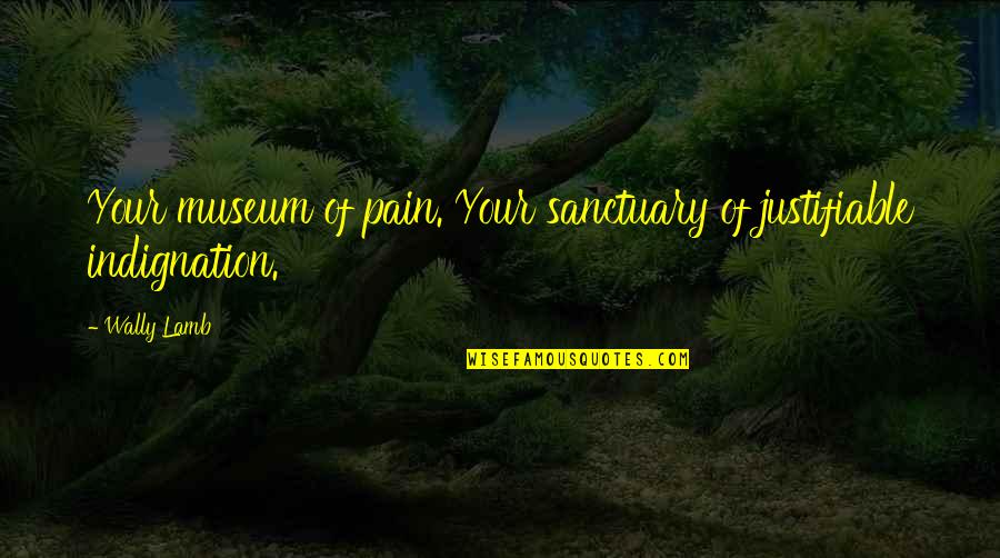 Your Pain Quotes By Wally Lamb: Your museum of pain. Your sanctuary of justifiable