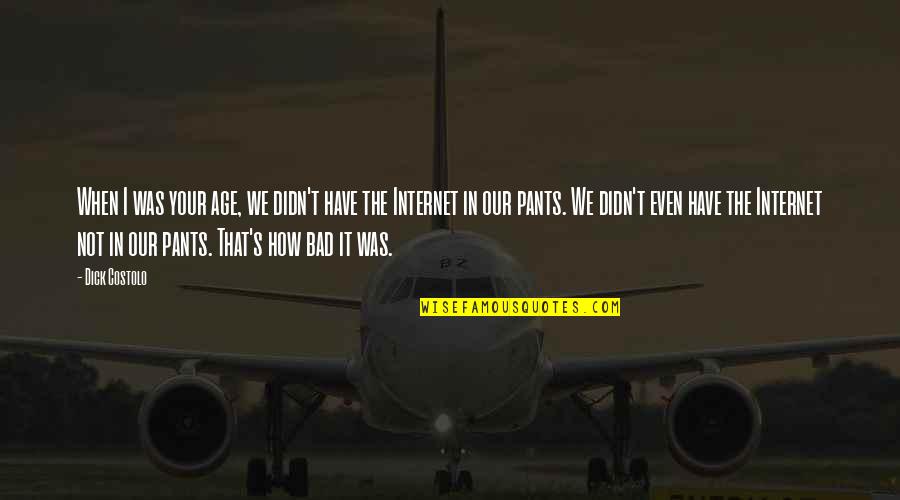 Your Pants Quotes By Dick Costolo: When I was your age, we didn't have Your Pants Quotes By Dick Costolo: When I was your age, we didn't have