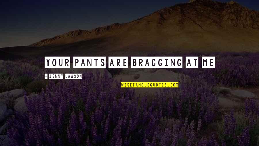 Your Pants Quotes By Jenny Lawson: Your Pants Are Bragging at Me Your Pants Quotes By Jenny Lawson: Your Pants Are Bragging at Me